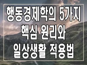 행동경제학의 5가지 핵심 원리와 일상생활 적용법