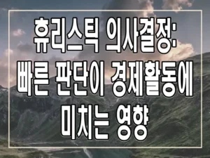 휴리스틱 의사결정: 빠른 판단이 경제활동에 미치는 영향